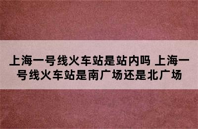 上海一号线火车站是站内吗 上海一号线火车站是南广场还是北广场